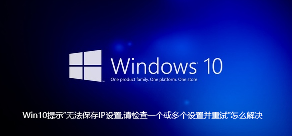 Win10提示“无法保存IP设置,请检查一个或多个设置并重试”怎么解决